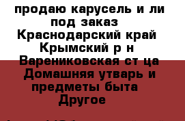 продаю карусель и ли под заказ - Краснодарский край, Крымский р-н, Варениковская ст-ца Домашняя утварь и предметы быта » Другое   